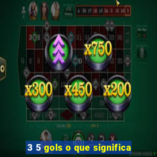 3 5 gols o que significa